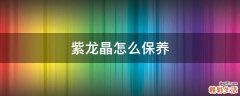 紫龙晶怎么保养