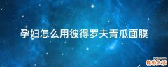 孕妇怎么用彼得罗夫青瓜面膜