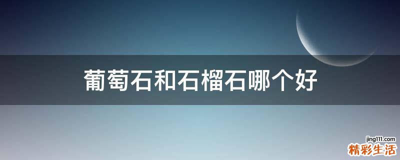葡萄石和石榴石哪个好