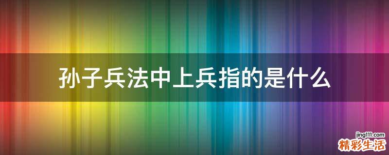 孙子兵法中上兵指的是什么