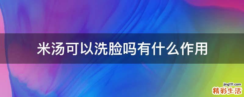 米汤可以洗脸吗有什么作用