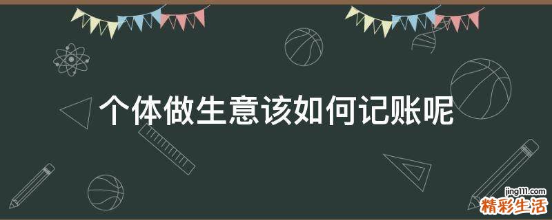 个体做生意该如何记账呢