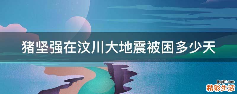 猪坚强在汶川大地震被困多少天