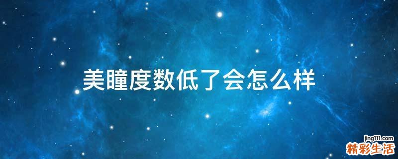 美瞳度数低了会怎么样
