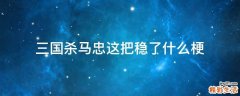 三国杀马忠这把稳了什么梗