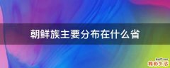朝鲜族主要分布在什么省