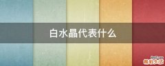 白水晶代表什么