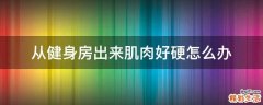 从健身房出来肌肉好硬怎么办