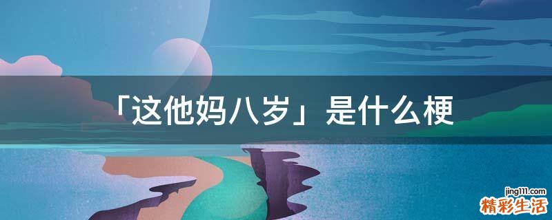 「这他妈八岁」是什么梗