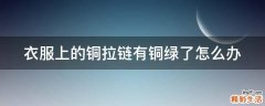 衣服上的铜拉链有铜绿了怎么办
