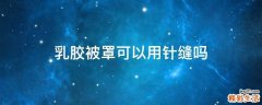乳胶被罩可以用针缝吗