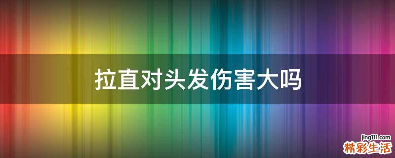 拉直对头发伤害大吗