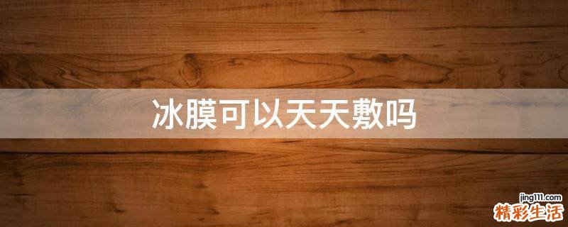 冰膜可以天天敷吗