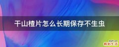 干山楂片怎么长期保存不生虫