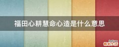 福田心耕慧命心造是什么意思