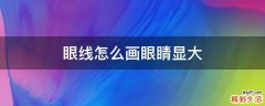 眼线怎么画眼睛显大