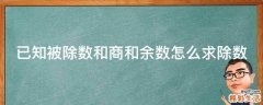 已知被除数和商和余数怎么求除数