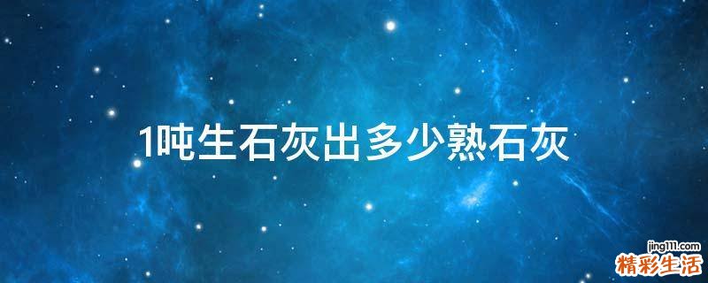 1吨生石灰出多少熟石灰
