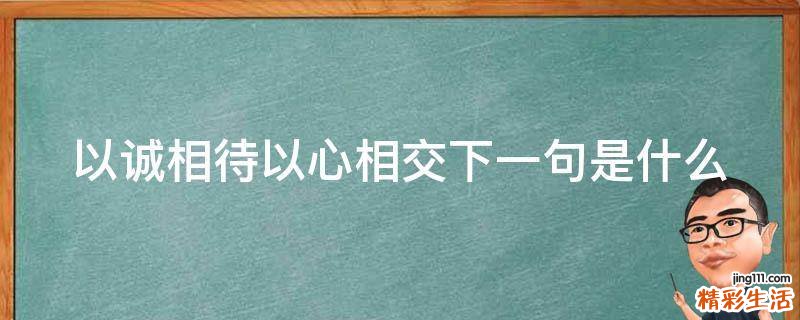 以诚相待以心相交下一句是什么