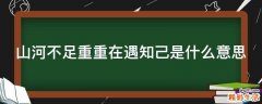 山河不足重重在遇知己是什么意思