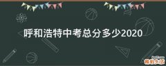 呼和浩特中考总分多少2020