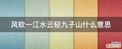 风软一江水云轻九子山什么意思