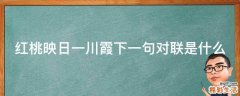 红桃映日一川霞下一句对联是什么