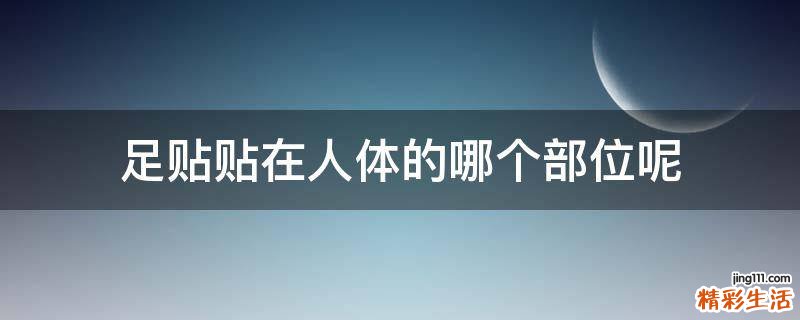 足贴贴在人体的哪个部位呢