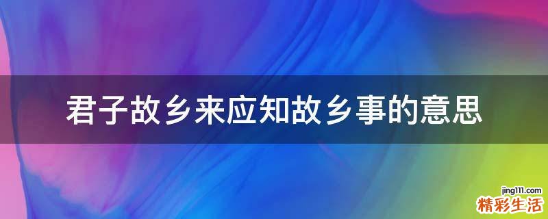 君子故乡来应知故乡事的意思