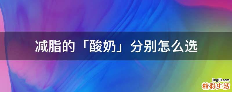 减脂的「酸奶」分别怎么选