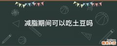 减脂期间可以吃土豆吗