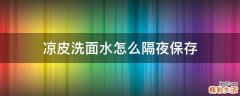 凉皮洗面水怎么隔夜保存