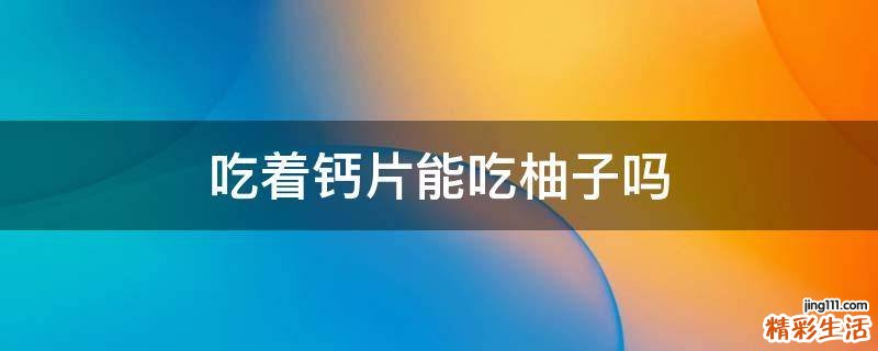 吃着钙片能吃柚子吗
