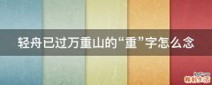 轻舟已过万重山的“重”字怎么念