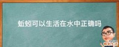 蚯蚓可以生活在水中正确吗