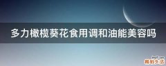 多力橄榄葵花食用调和油能美容吗