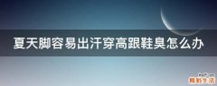 夏天脚容易出汗穿高跟鞋臭怎么办