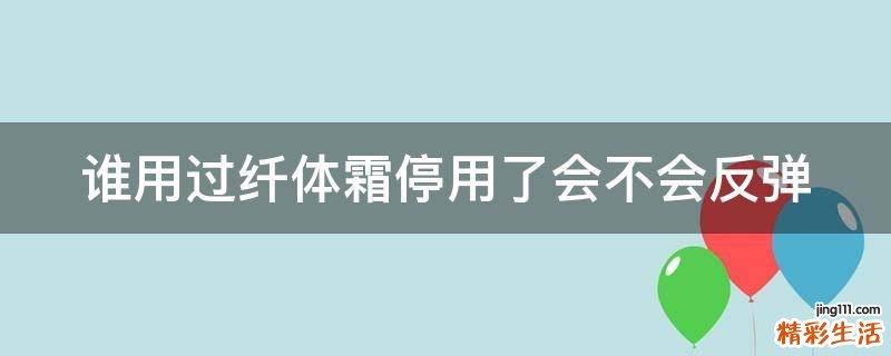 谁用过纤体霜停用了会不会反弹
