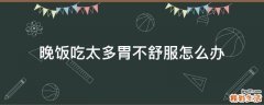 晚饭吃太多胃不舒服怎么办