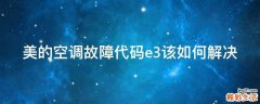 美的空调故障代码e3该如何解决