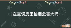在空调房里抽烟危害大吗