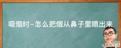 吸烟时~怎么把烟从鼻子里喷出来