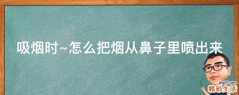 吸烟时~怎么把烟从鼻子里喷出来