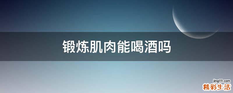锻炼肌肉能喝酒吗
