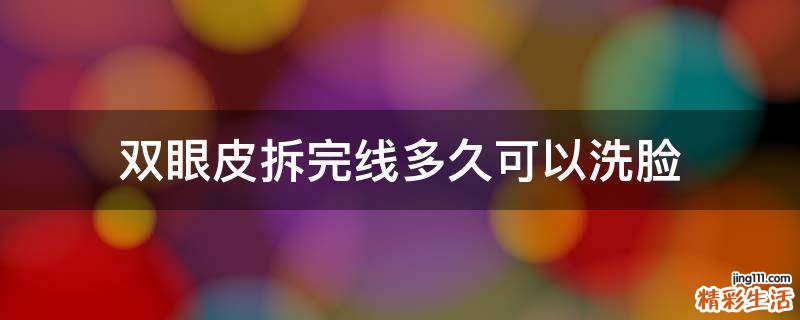 双眼皮拆完线多久可以洗脸