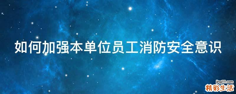 如何加强本单位员工消防安全意识