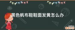 黑色帆布鞋鞋面发黄怎么办