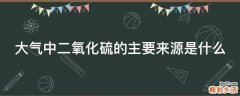 大气中二氧化硫的主要来源是什么