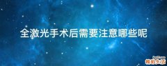 全激光手术后需要注意哪些呢