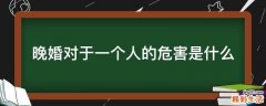 晚婚对于一个人的危害是什么